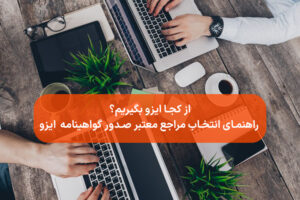 از کجا ایزو بگیریم؟ راهنمای انتخاب مراجع معتبر صدور گواهینامه ایزو